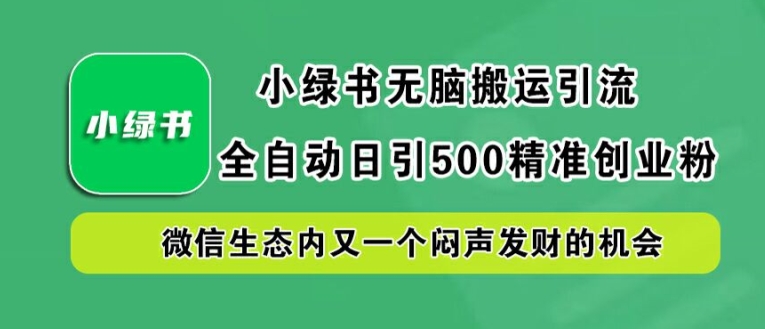 小绿书无脑搬运引流，全自动日引500精准创业粉，微信生态内又一个闷声发财的机会【揭秘】-云创未来