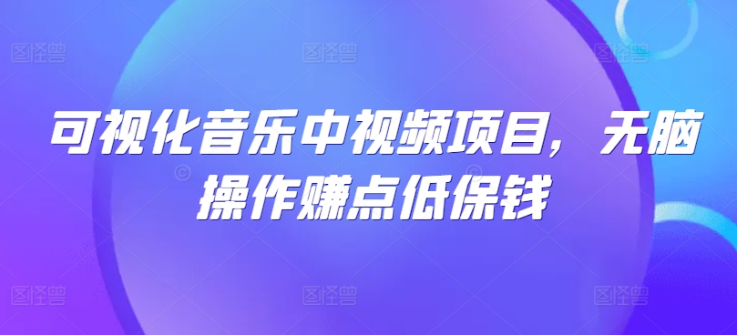 可视化音乐中视频项目，无脑操作赚点低保钱-云创未来