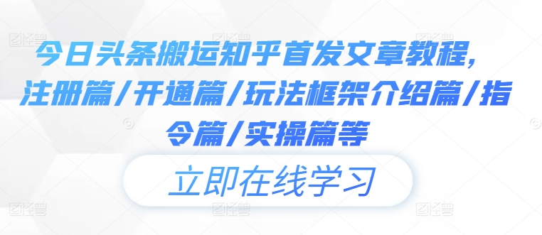 今日头条搬运知乎首发文章教程，注册篇/开通篇/玩法框架介绍篇/指令篇/实操篇等-云创未来