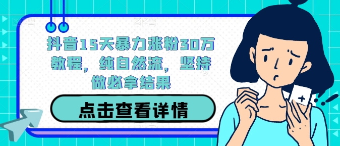 抖音15天暴力涨粉30万教程，纯自然流，坚持做必拿结果-云创未来