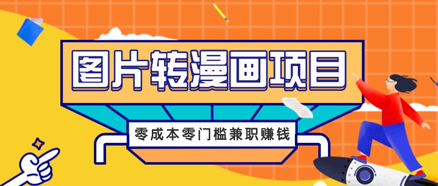 图片转漫画项目，零成本零门槛信息差赚钱，兼职操作月收益千元-云创未来