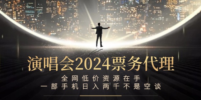 演唱会2024票务代理，全网低价资源在手，一部手机日入两千不是空谈-云创未来