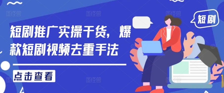 短剧推广实操干货，爆款短剧视频去重手法-云创未来