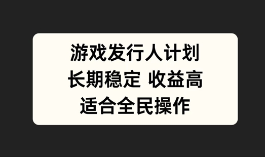 游戏发行人计划，长期稳定，适合全民操作【揭秘】-云创未来