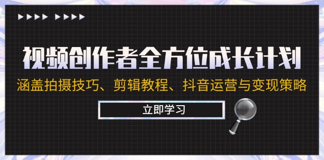 视频创作者全方位成长计划：涵盖拍摄技巧、剪辑教程、抖音运营与变现策略-云创未来
