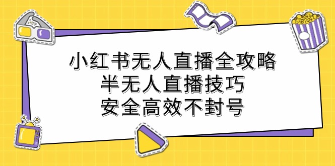 小红书无人直播全攻略：半无人直播技巧，安全高效不封号-云创未来