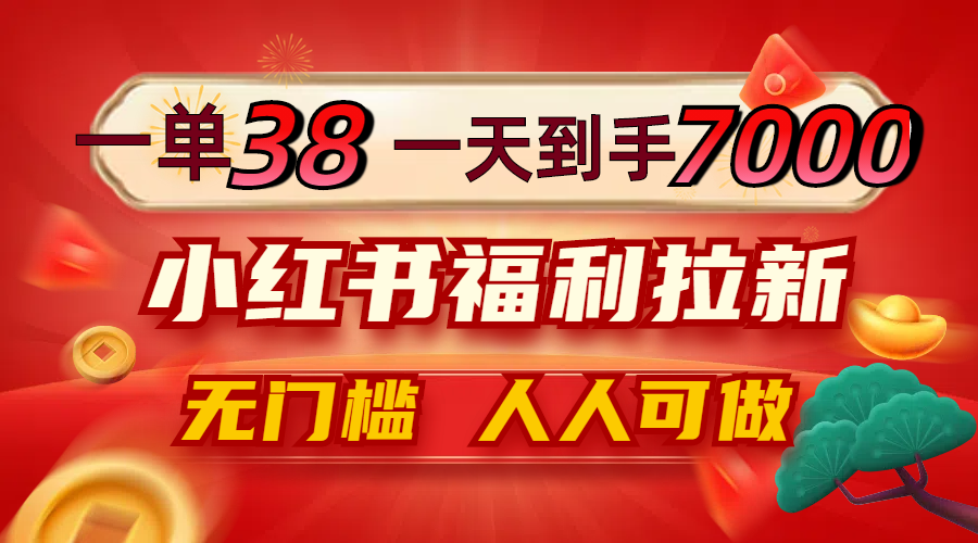 一单38，一天到手7000+，小红书福利拉新，0门槛人人可做-云创未来