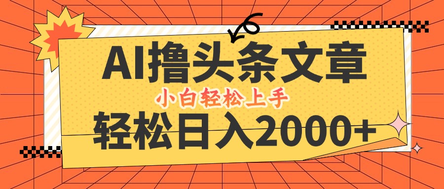 AI撸头条最新玩法，轻松日入2000+，当天起号，第二天见收益，小白轻松…-云创未来