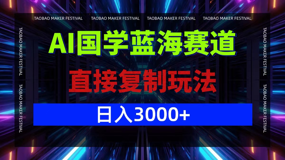 AI国学蓝海赛道，直接复制玩法，轻松日入3000+-云创未来