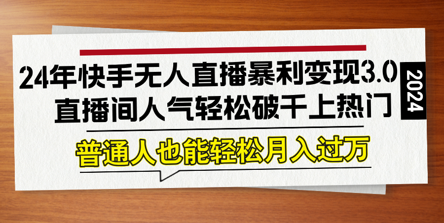 24年快手无人直播暴利变现3.0，直播间人气轻松破千上热门，普通人也能…-云创未来