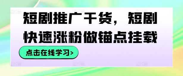 短剧推广干货，短剧快速涨粉做锚点挂载-云创未来