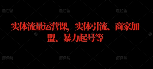 实体流量运营课，实体引流、商家加盟、暴力起号等-云创未来