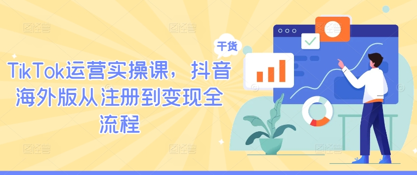 TikTok运营实操课，抖音海外版从注册到变现全流程-云创未来