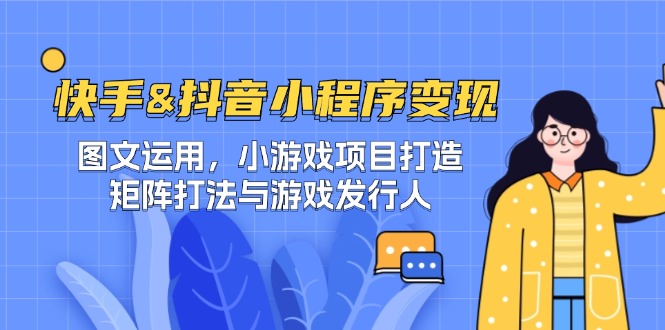 快手&抖音-小程序变现 图文运用/小游戏项目打造/矩阵打法与游戏发行人-云创未来
