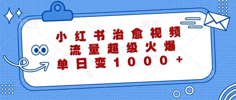 小红书治愈视频，流量超级火爆，单日变现1000+-云创未来