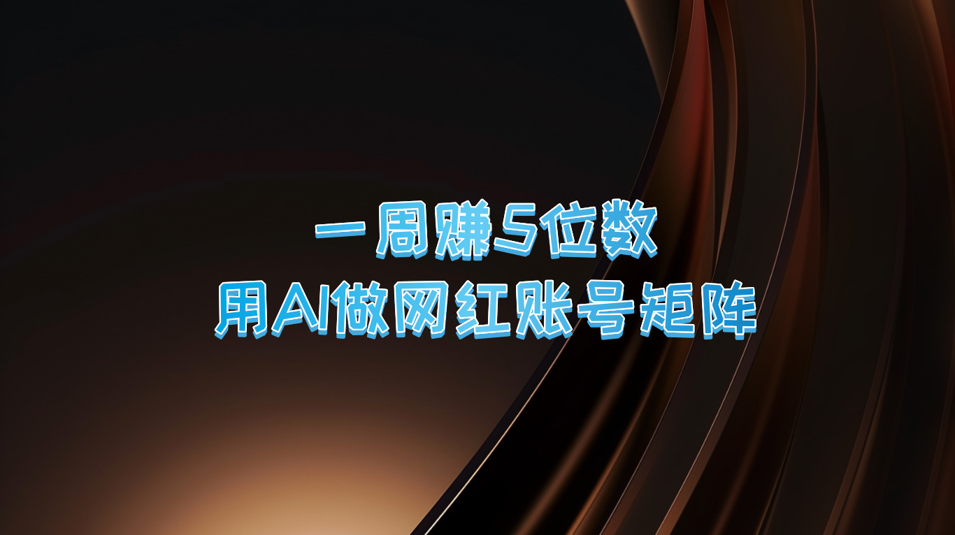 一周赚5位数，用AI做网红账号矩阵，现在的AI功能实在太强大了-云创未来