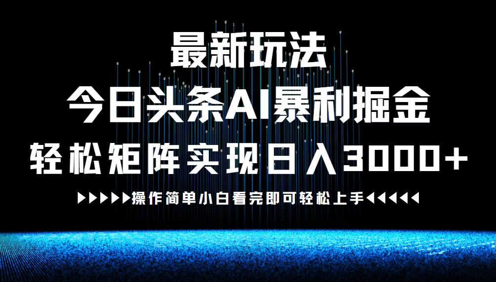 最新今日头条AI暴利掘金玩法，轻松矩阵日入3000+-云创未来