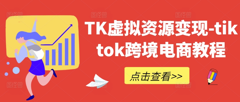 TK虚拟资源变现-tiktok跨境电商教程-云创未来
