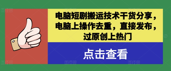 电脑短剧搬运技术干货分享，电脑上操作去重，直接发布，过原创上热门-云创未来