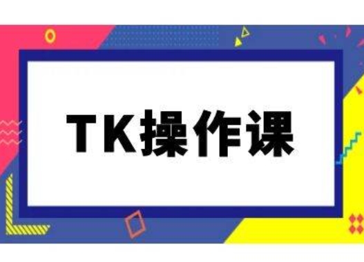 TK操作课，tiktok跨境电商教程(更新中)-云创未来