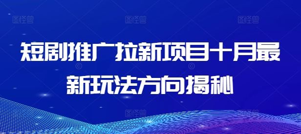 短剧推广拉新项目十月最新玩法方向揭秘-云创未来