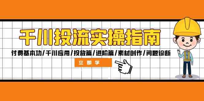 千川投流实操指南：付费基本功/千川应用/投放篇/进阶篇/素材创作/问题诊断-云创未来