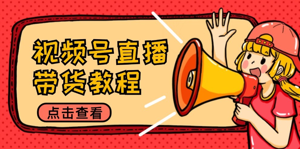 视频号直播带货教程：选品思路与话术拆解/掌握多种带货套路/提升直播效果-云创未来