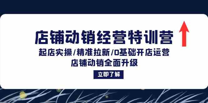 店铺动销经营特训营：起店实操/精准拉新/0基础开店运营/店铺动销全面升级-云创未来