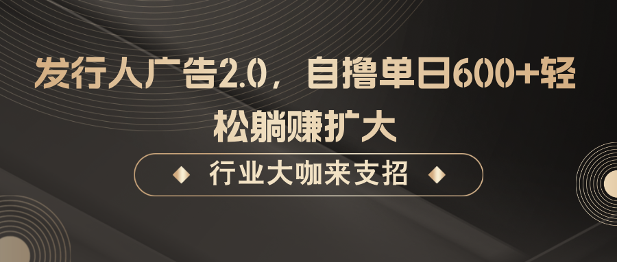 发行人广告2.0，无需任何成本自撸单日600+，轻松躺赚扩大-云创未来