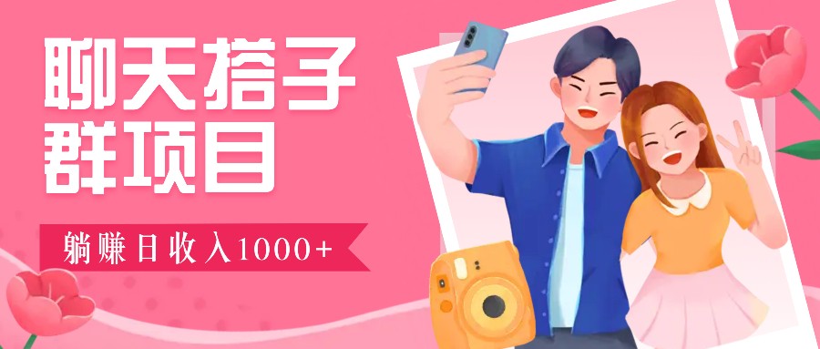 聊天搭子群项目：9.9元一单，全自动日入1000+，免费对接后台！-云创未来